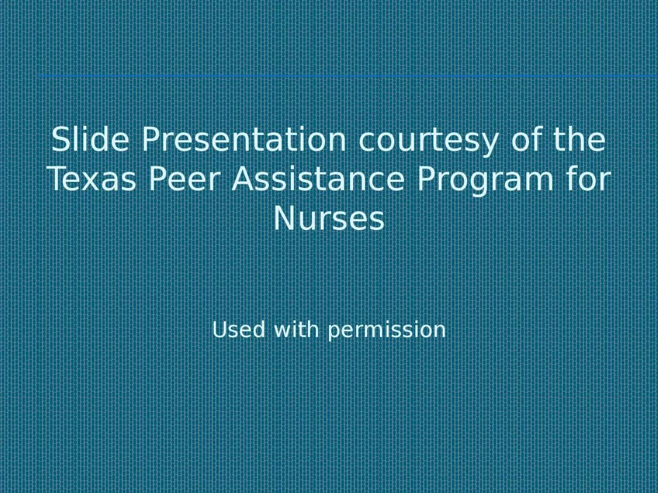 PPT-Slide Presentation courtesy of the Texas Peer Assistance Program for Nurses