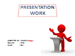 PRESENTATION WORK SUBMITTED BY :- SAGAR (