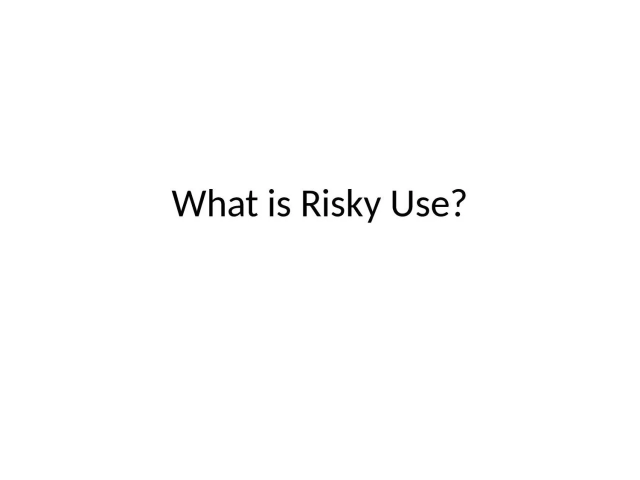 PPT-What is Risky Use? Thought exercise