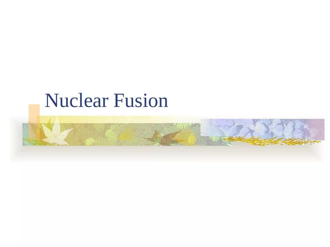 PPT-Nuclear Fusion Fusion ~The joining of nuclei to make larger atoms