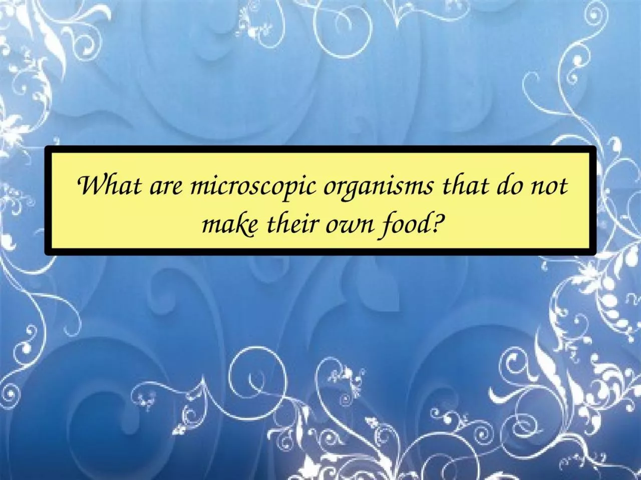 PPT-What are microscopic organisms that do not make their own food?