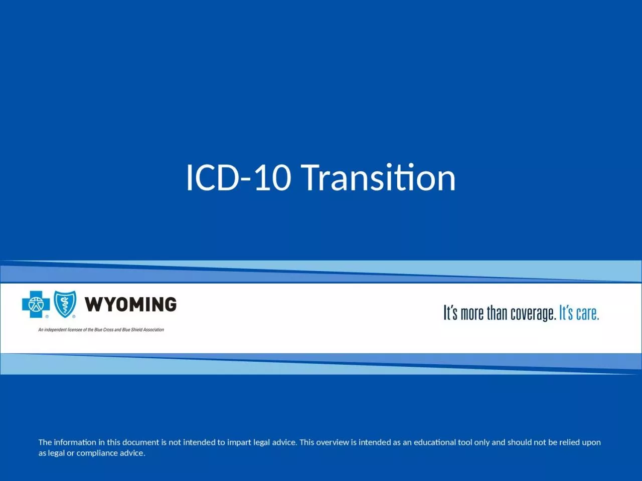 ICD-10 Transition   The information in this document is not intended to impart legal advice. This