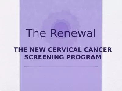 The Renewal THE NEW CERVICAL CANCER SCREENING PROGRAM