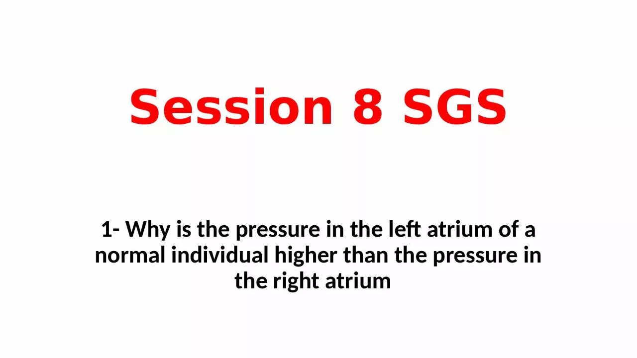 PPT-Session 8 SGS 1- Why is the pressure in the left atrium of a normal individual higher