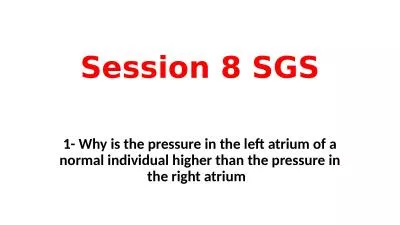 Session 8 SGS 1- Why is the pressure in the left atrium of a normal individual higher than the pres