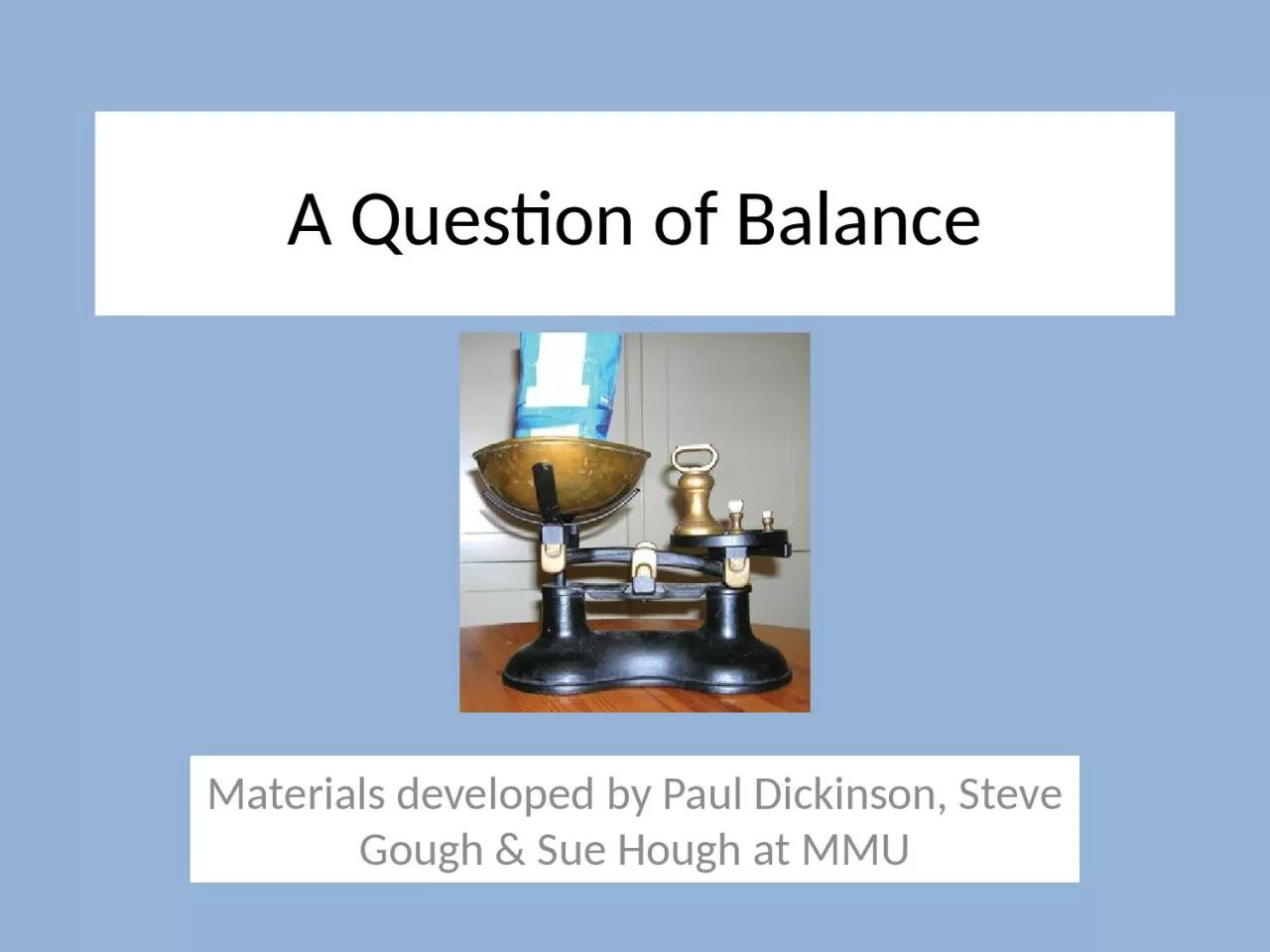 PPT-A Question of Balance Materials developed by Paul Dickinson, Steve Gough & Sue Hough