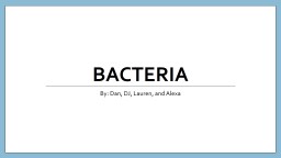 Bacteria By : Dan, DJ, Lauren, and Alexa