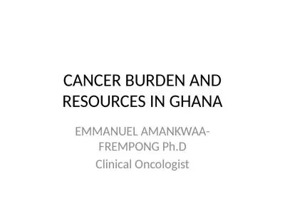 CANCER BURDEN AND RESOURCES IN GHANA