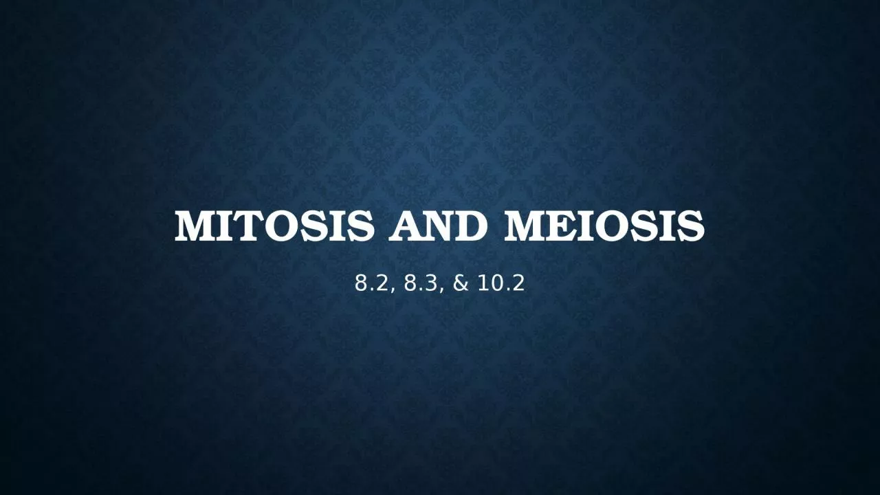 Mitosis and Meiosis 8.2, 8.3, & 10.2