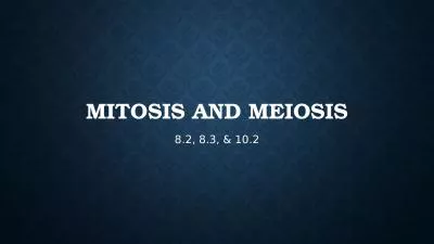 Mitosis and Meiosis 8.2, 8.3, & 10.2