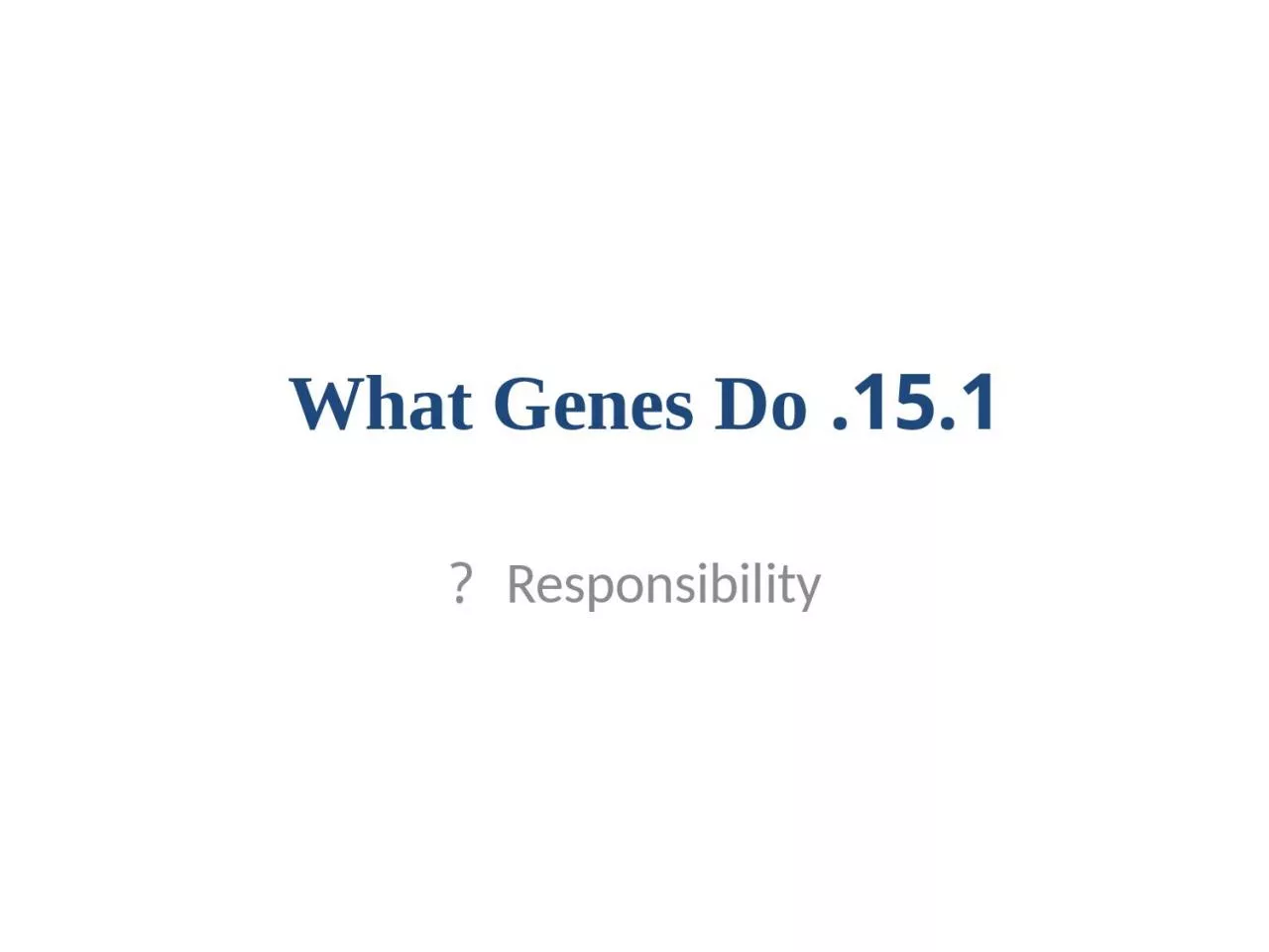 15.1. What Genes Do  Responsibility  ?