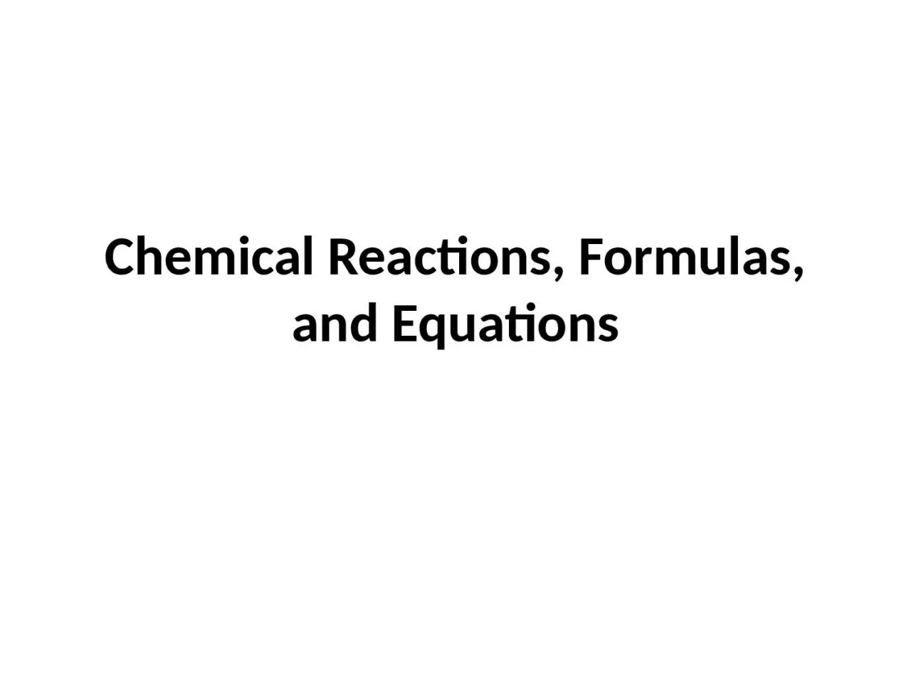 Chemical Reactions, Formulas, and Equations
