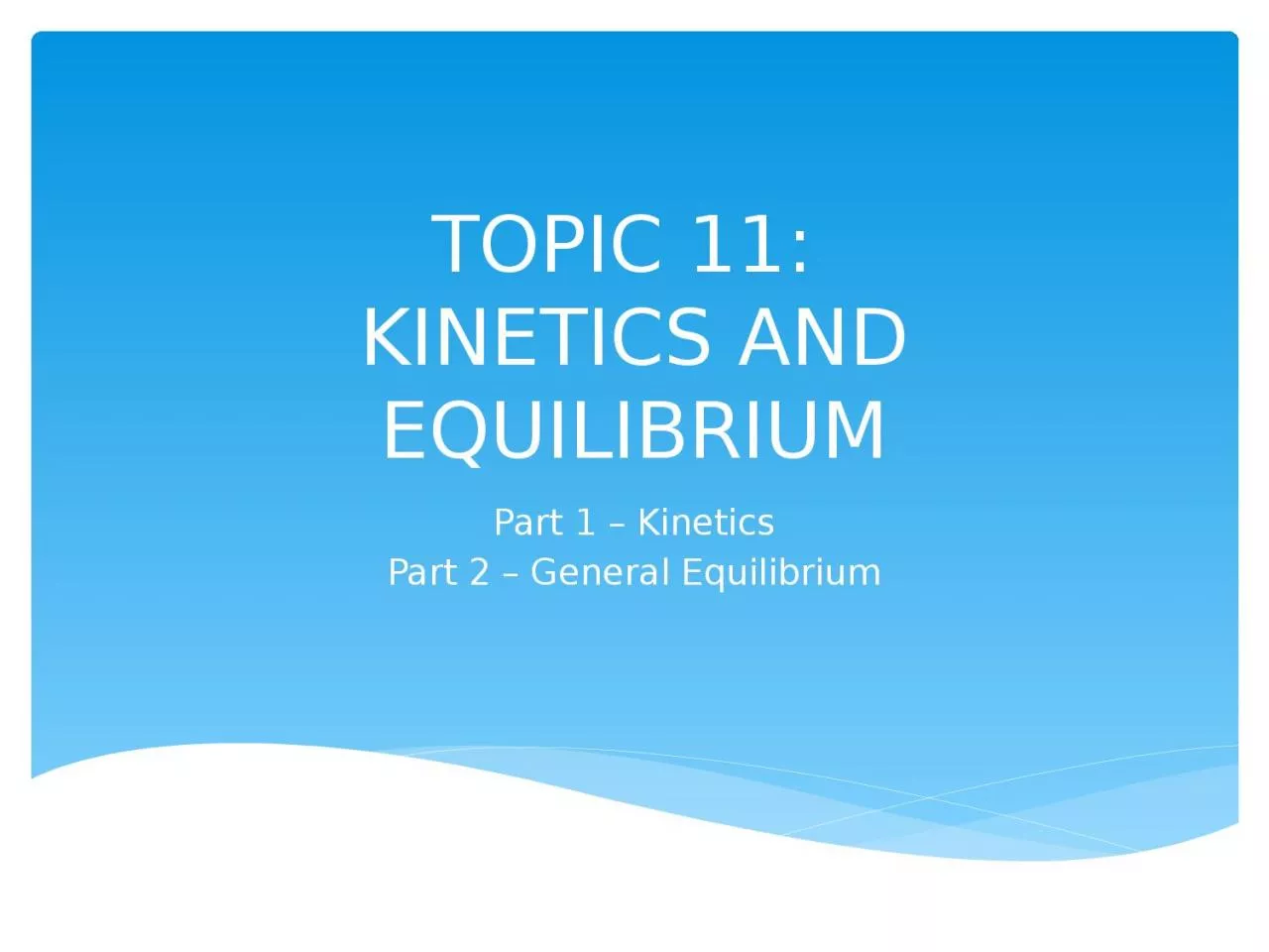 PPT-TOPIC 11: KINETICS AND EQUILIBRIUM