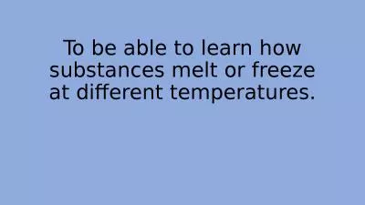 To be able to learn how substances melt or freeze at different temperatures.