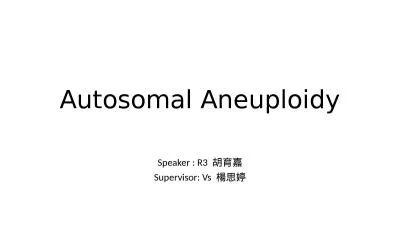 Autosomal Aneuploidy Speaker : R3