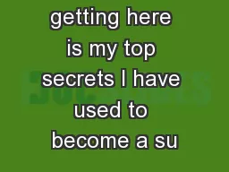 What you are getting here is my top secrets I have used to become a su