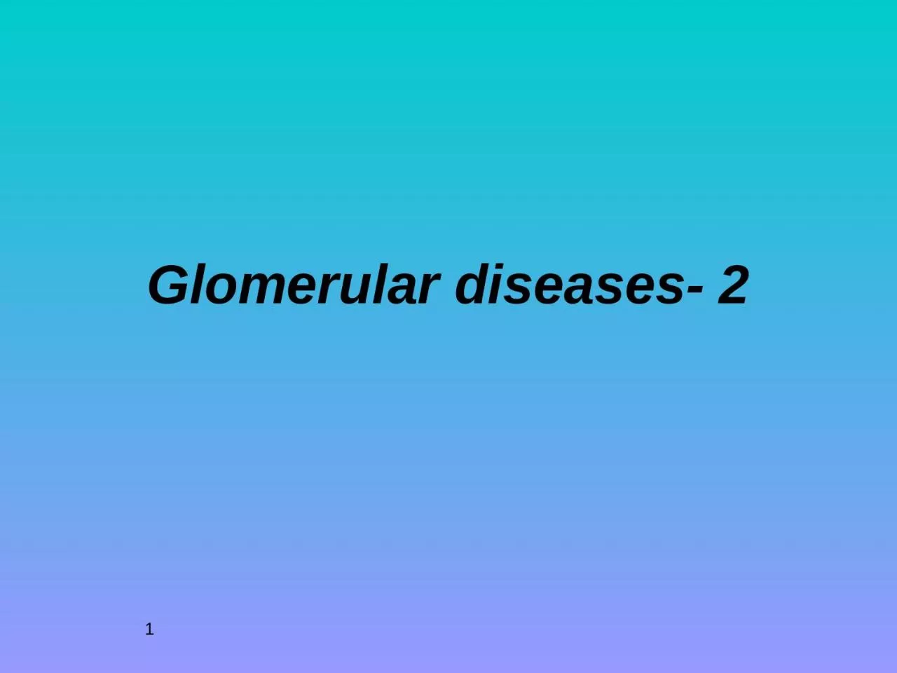 Glomerular diseases- 2 1