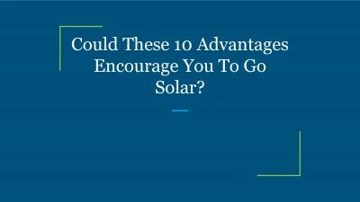 Could These 10 Advantages Encourage You To Go Solar?