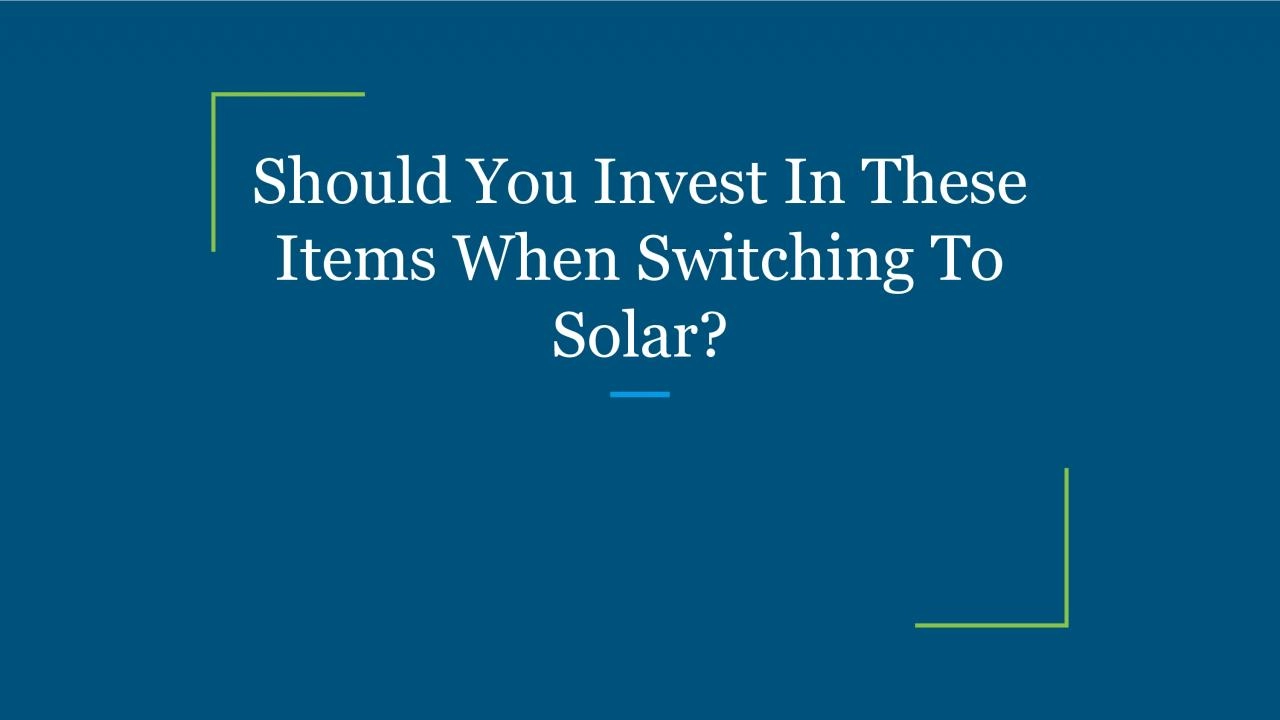 Should You Invest In These Items When Switching To Solar?