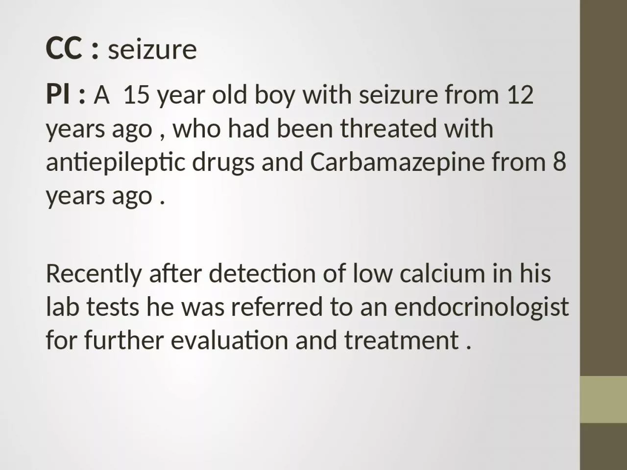 CC :  seizure   PI :  A  15 year old boy with seizure from 12 years ago , who had been