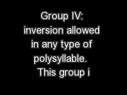 Group IV: inversion allowed in any type of polysyllable.  This group i