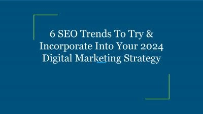 6 SEO Trends To Try & Incorporate Into Your 2024 Digital Marketing Strategy