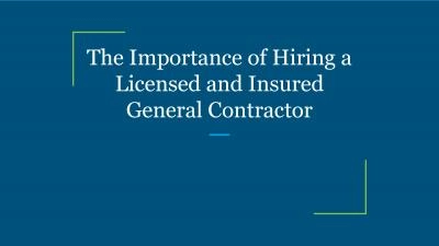 The Importance of Hiring a Licensed and Insured General Contractor