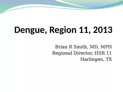 Dengue, Region 11, 2013 Brian R Smith, MD, MPH