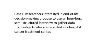 Case I. Researchers interested in end-of-life decision-making propose to use an hour-long semi-stru