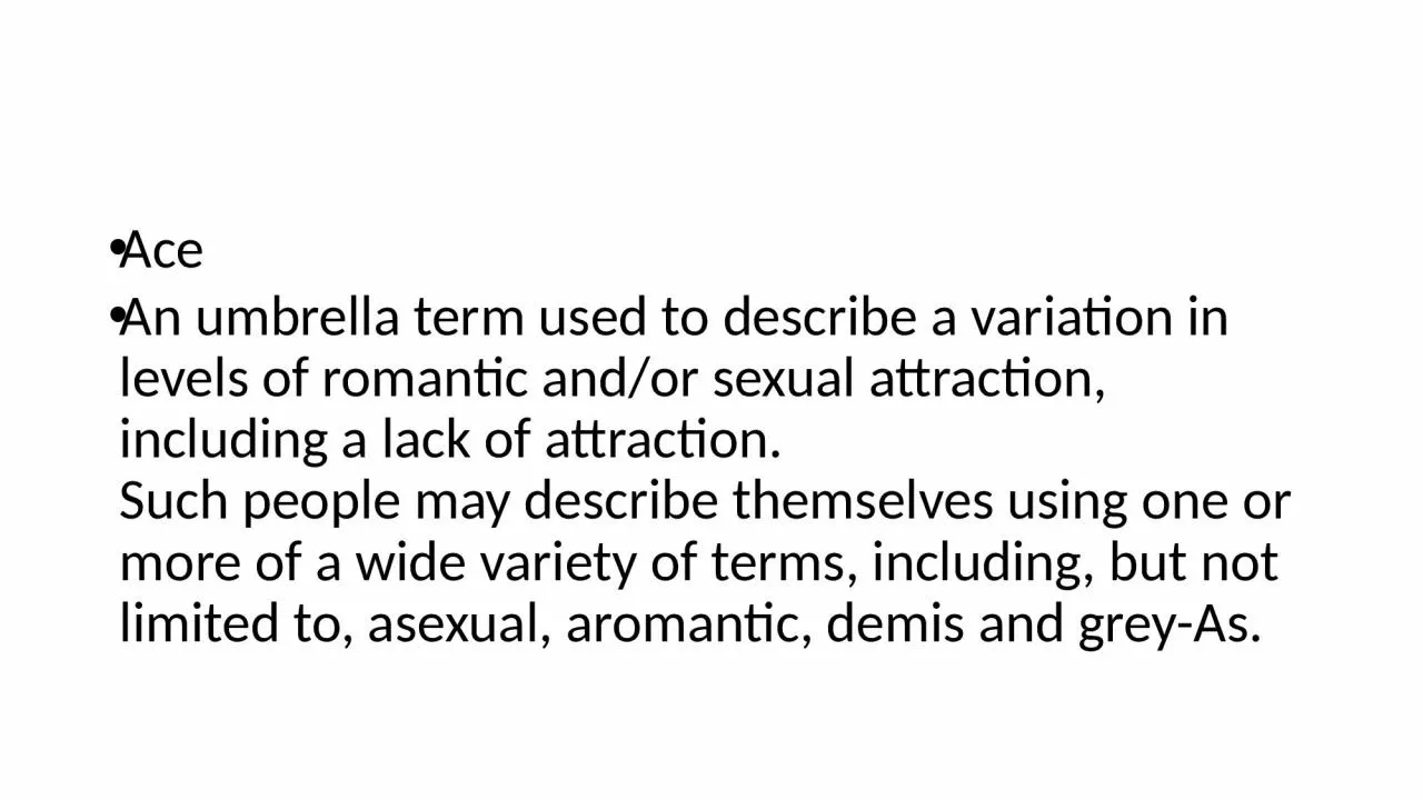 Ace An umbrella term used to describe a variation in levels of romantic and/or sexual