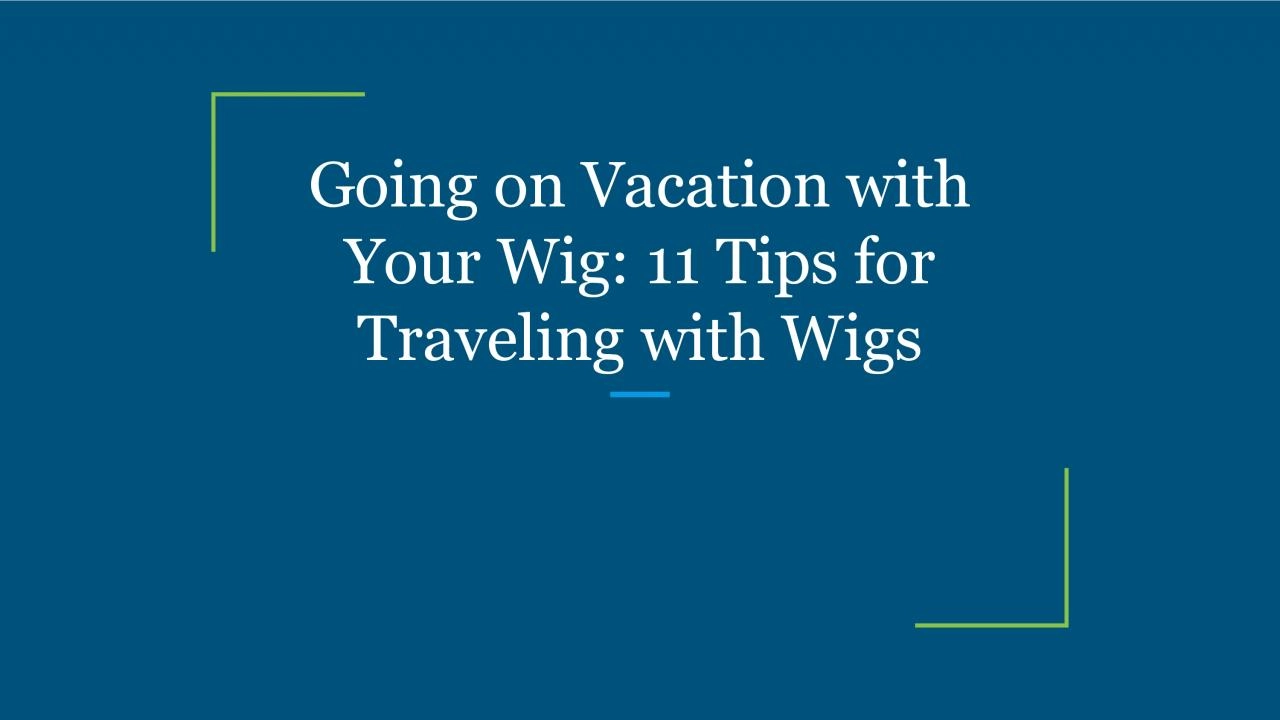Going on Vacation with Your Wig: 11 Tips for Traveling with Wigs