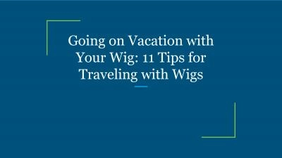 Going on Vacation with Your Wig: 11 Tips for Traveling with Wigs