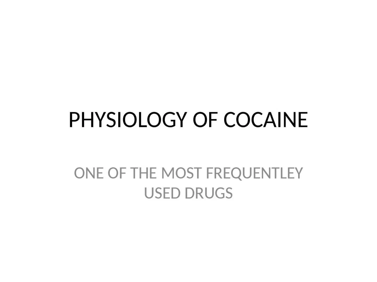 PHYSIOLOGY OF COCAINE ONE OF THE MOST FREQUENTLEY USED DRUGS