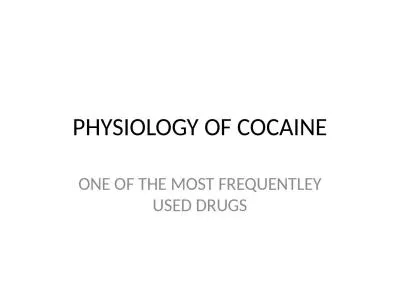 PHYSIOLOGY OF COCAINE ONE OF THE MOST FREQUENTLEY USED DRUGS