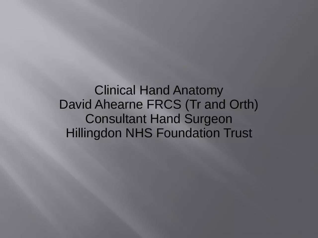Clinical Hand Anatomy David Ahearne FRCS (Tr and Orth)