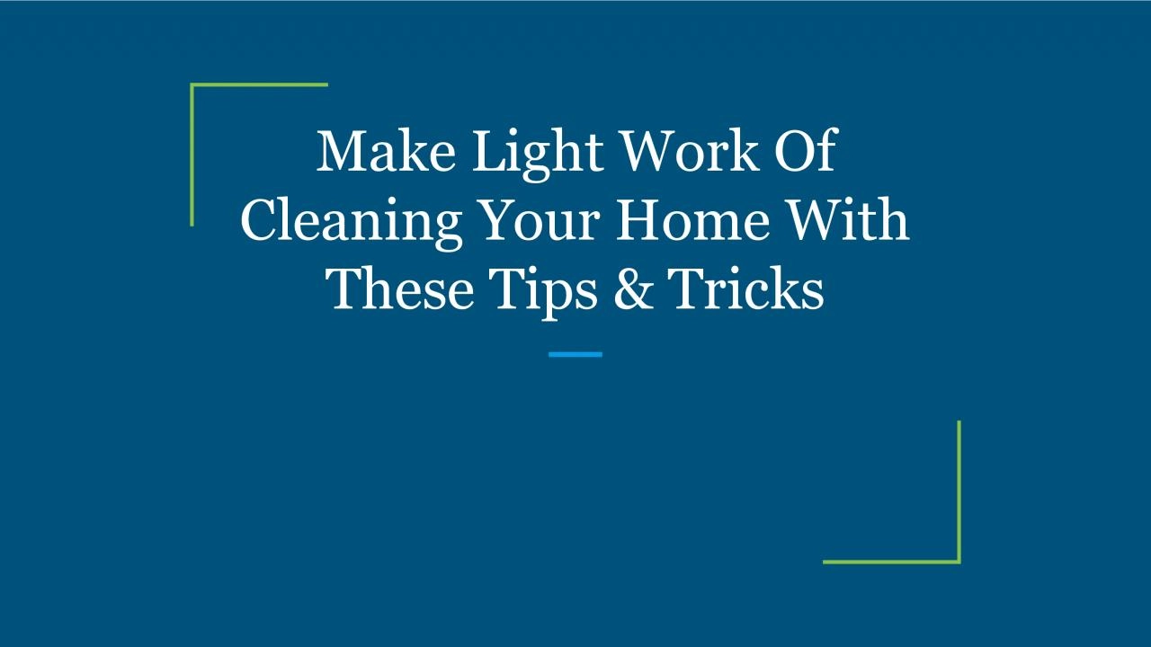 Make Light Work Of Cleaning Your Home With These Tips & Tricks