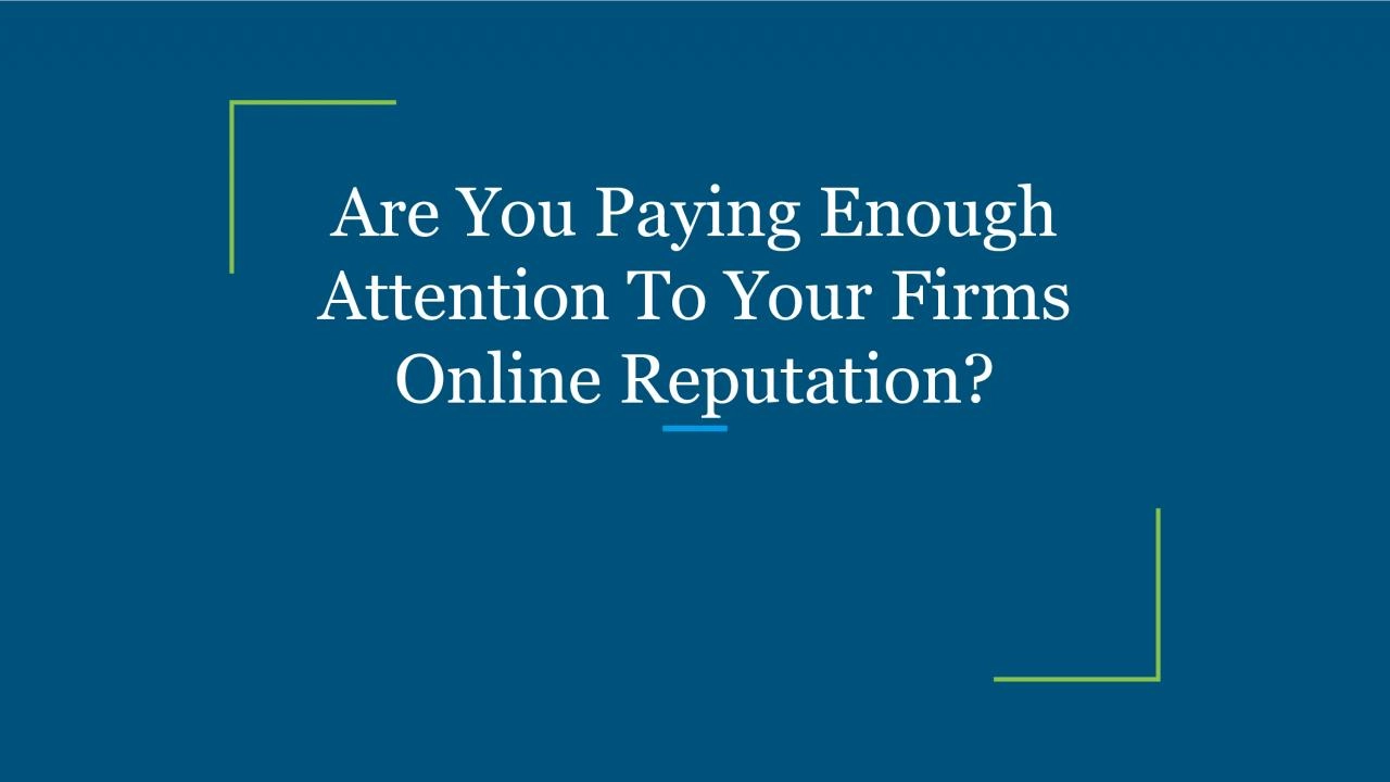 Are You Paying Enough Attention To Your Firms Online Reputation?