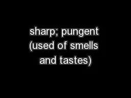sharp; pungent (used of smells and tastes)