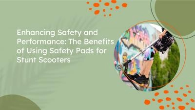 Enhancing Safety and Performance: The Benefits of Using Safety Pads for Stunt Scooters