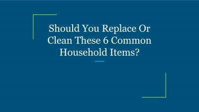 Should You Replace Or Clean These 6 Common Household Items?