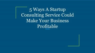5 Ways A Startup Consulting Service Could Make Your Business Profitable