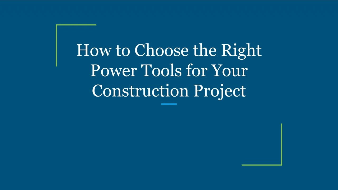 How to Choose the Right Power Tools for Your Construction Project