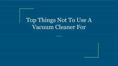 Top Things Not To Use A Vacuum Cleaner For