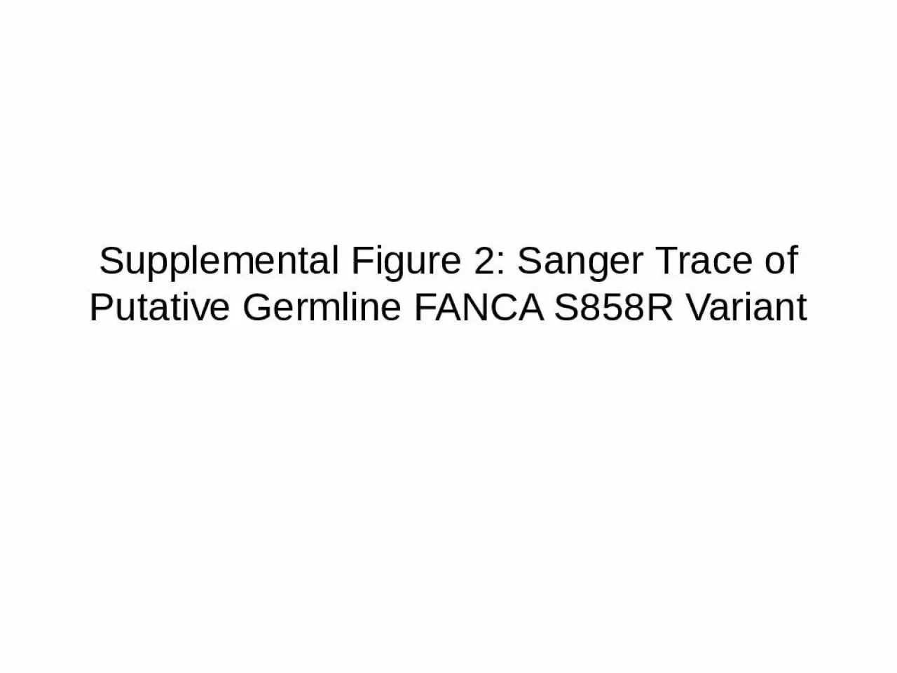 PPT-Supplemental Figure 2: Sanger Trace of Putative Germline FANCA S858R Variant