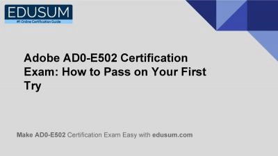 Adobe AD0-E502 Certification Exam: How to Pass on Your First Try