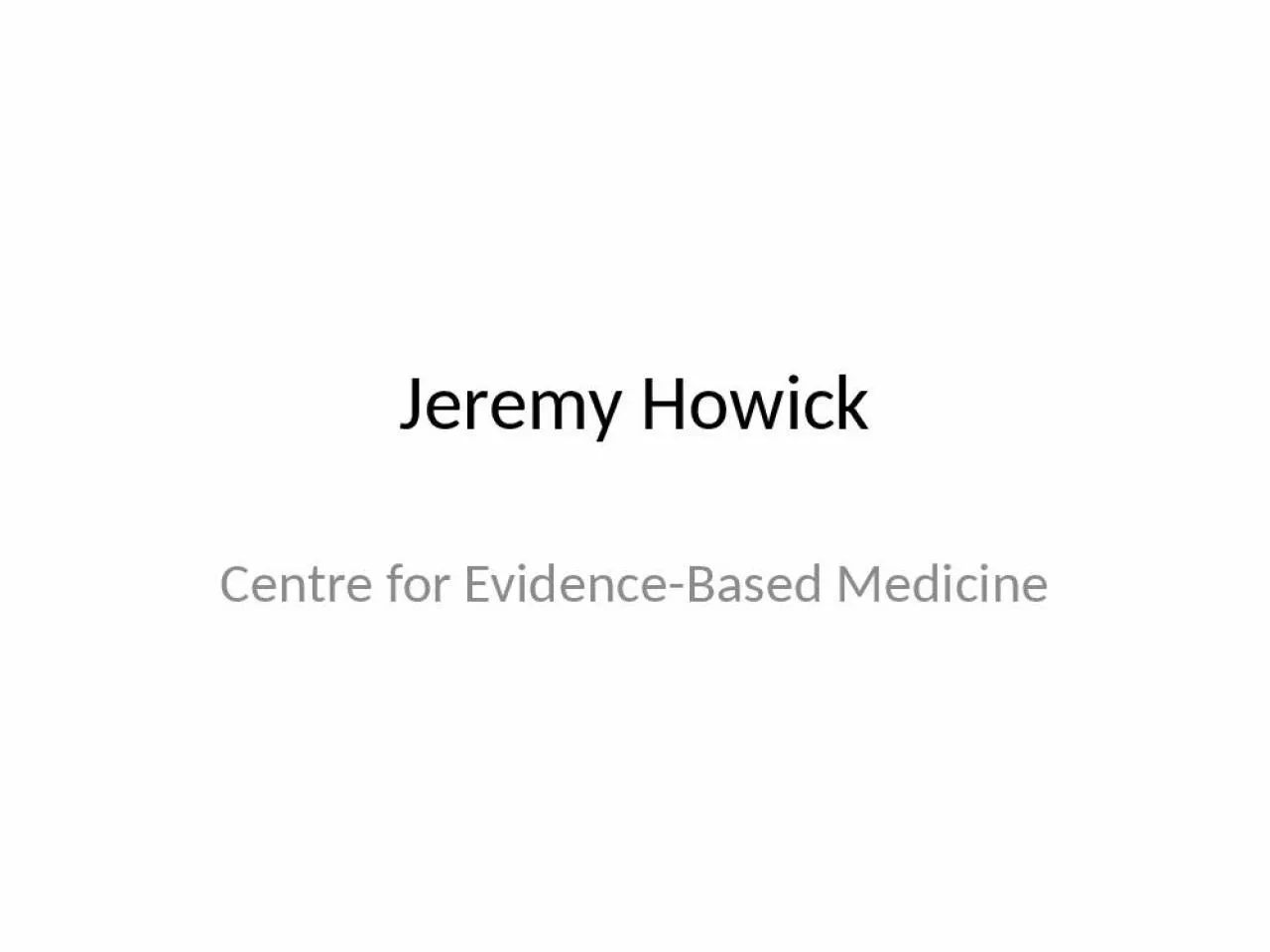 PPT-Jeremy Howick Centre for Evidence-Based Medicine