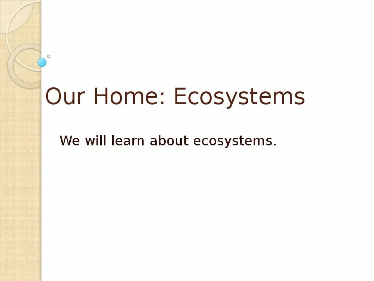 PPT-Our Home: Ecosystems We will learn about ecosystems.