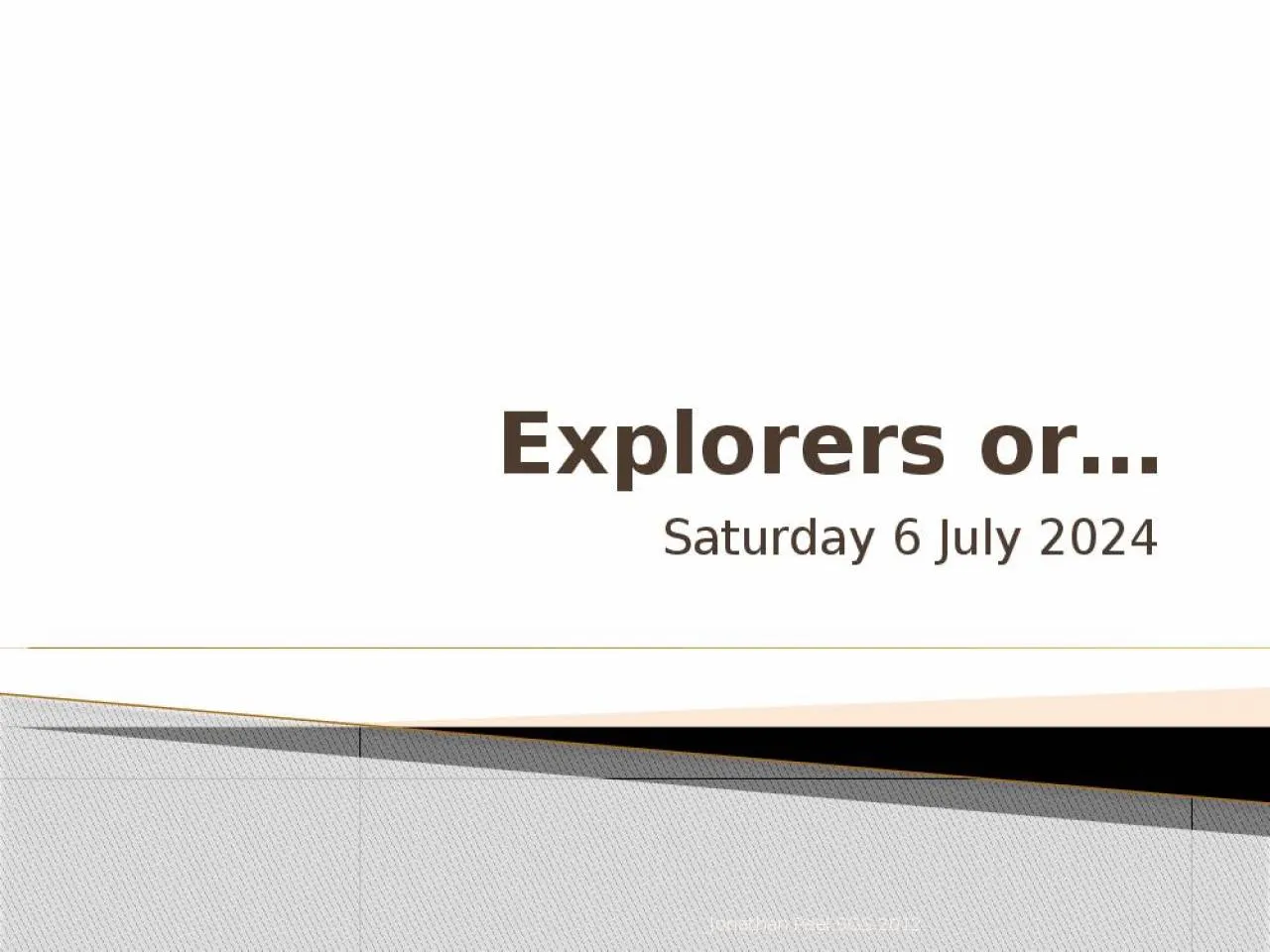 PPT-Explorers or… Monday, 13 February 2012