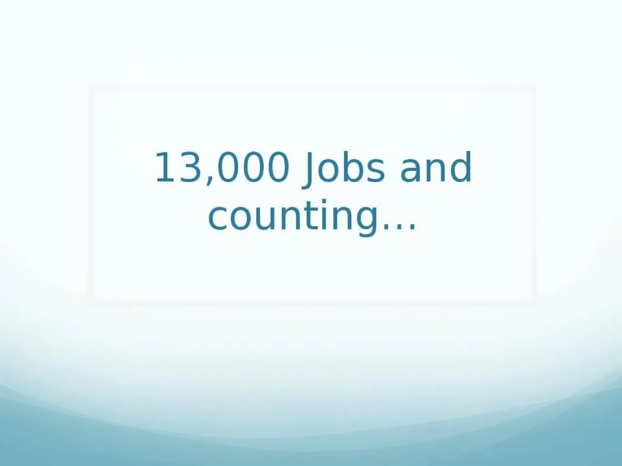 PPT-13,000 Jobs and counting…