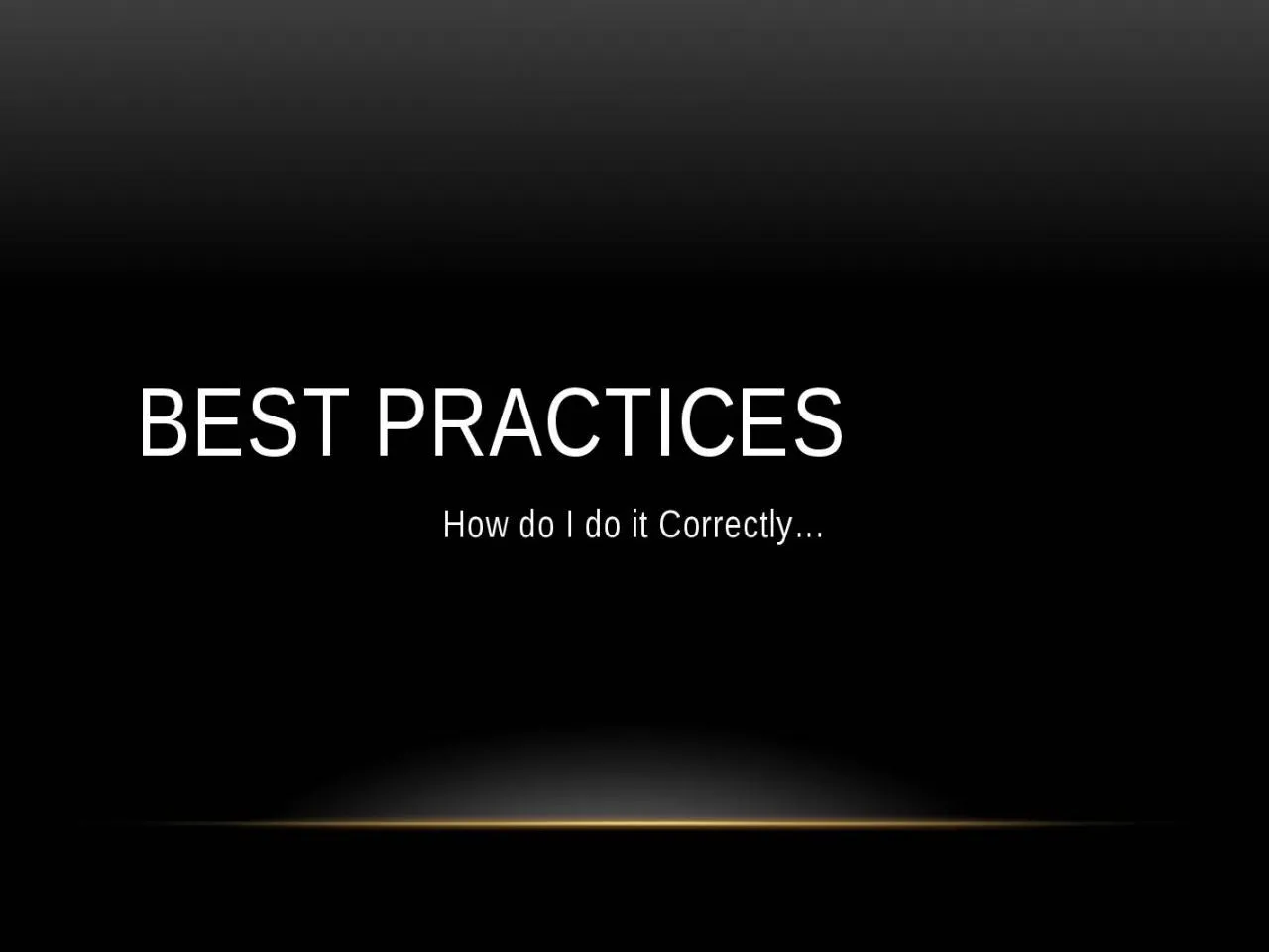 PPT-Best Practices How do I do it Correctly…